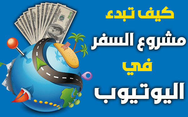 الربح من اليوتيوب  كيف تبدأ مشروع السفر في اليوتيوب