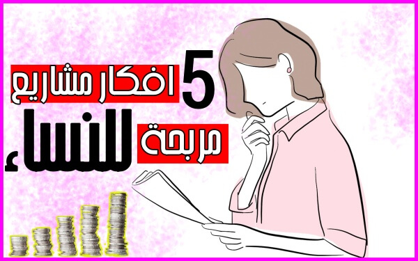 5 افكار مشاريع صغيرة مربحة جدا وغير مكلفة للنساء