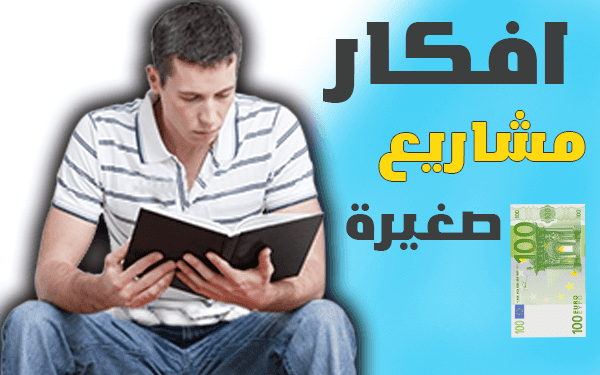 افكار مشاريع صغيرة (8 خطوات تحقق منها دخل شهري محترم)
