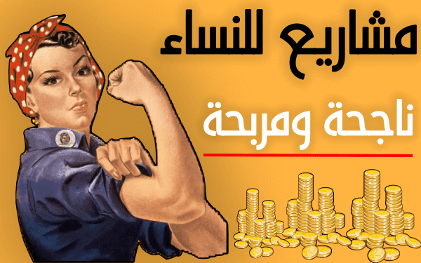 افكار مشاريع صغيرة مربحة جدا وغير مكلفة للنساء 100% ناجحة