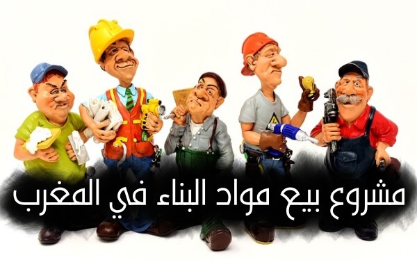 كيف تبدء مشروع بيع مواد البناء في المغرب   5 أسرار لنجاح المشروع